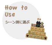 How to Use
シーン別に選ぶ